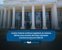 Justiça Federal confirma legalidade do sistema híbrido para escolha das listas sêxtuplas constitucionais pela OAB/SE