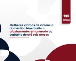 Mulheres vítimas de violência doméstica têm direito a afastamento remunerado do trabalho de até seis meses
